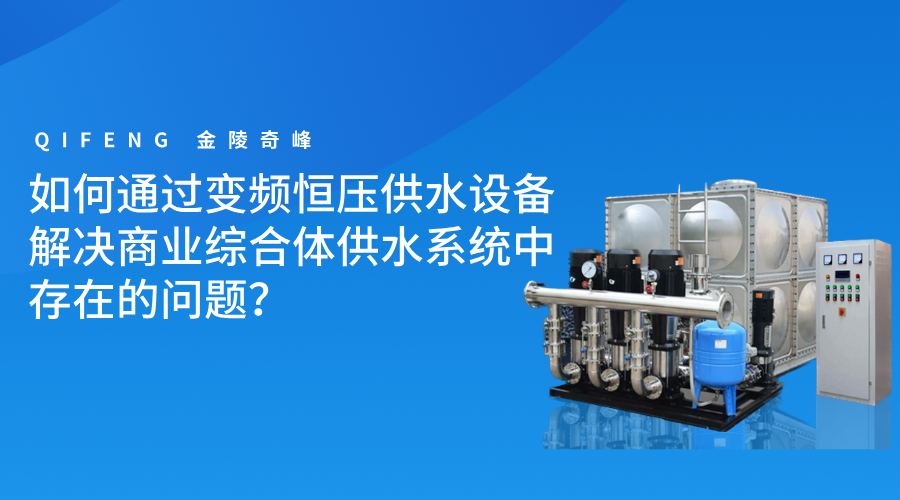 如何通過變頻恒壓供水設(shè)備解決商業(yè)綜合體供水系統(tǒng)中存在的問題？