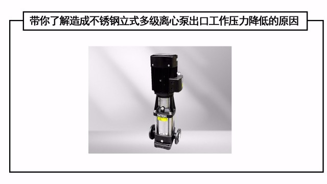 帶你了解造成不銹鋼立式多級離心泵出口工作壓力降低的原因