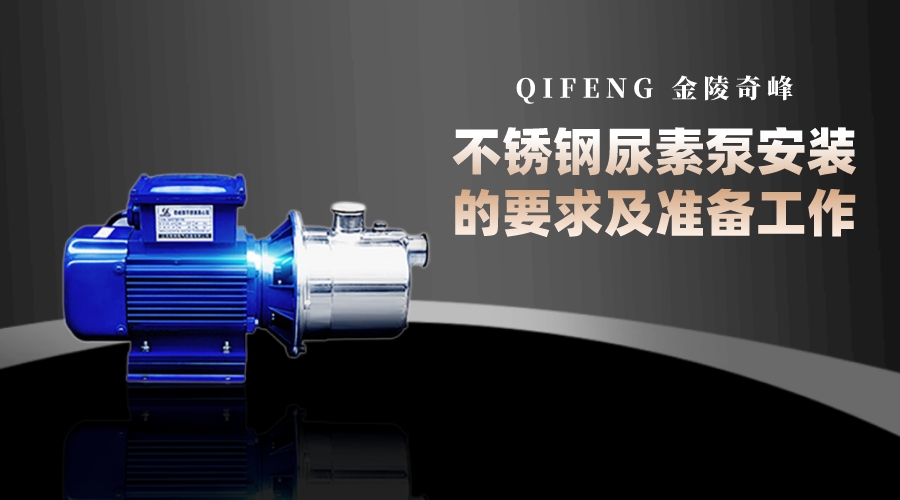 金陵奇峰不銹鋼<i style='color:red'>尿素泵</i>安裝的要求及準備工作