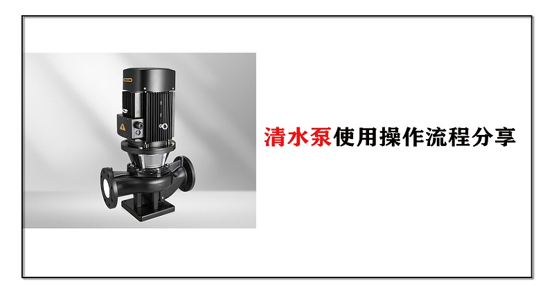 清水泵使用操作流程分享