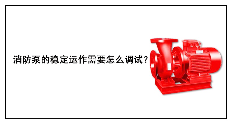 消防泵的穩(wěn)定運作需要怎么調(diào)試？