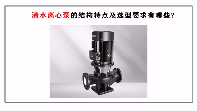 清水離心泵的結構特點及選型要求有哪些?